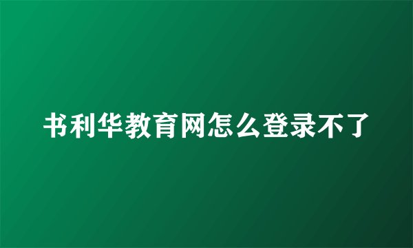 书利华教育网怎么登录不了