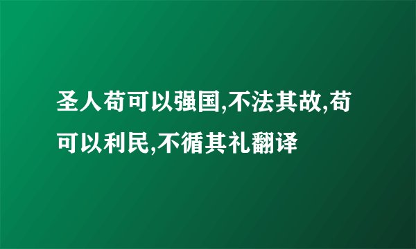 圣人苟可以强国,不法其故,苟可以利民,不循其礼翻译