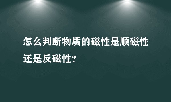 怎么判断物质的磁性是顺磁性还是反磁性？