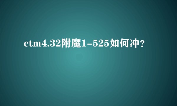 ctm4.32附魔1-525如何冲？