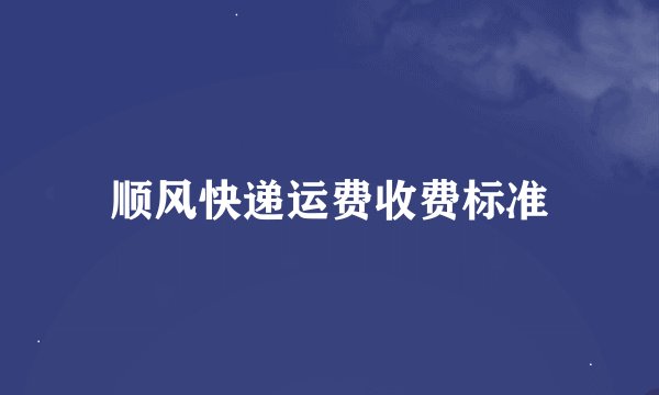 顺风快递运费收费标准