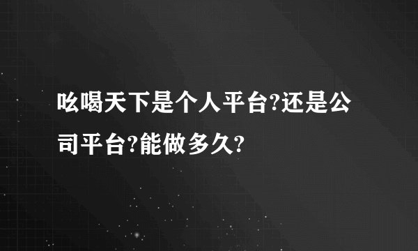 吆喝天下是个人平台?还是公司平台?能做多久?