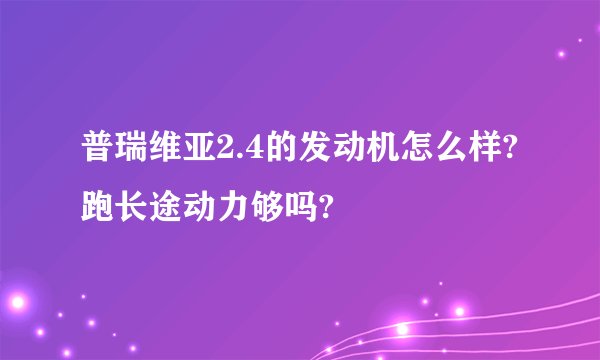 普瑞维亚2.4的发动机怎么样?跑长途动力够吗?