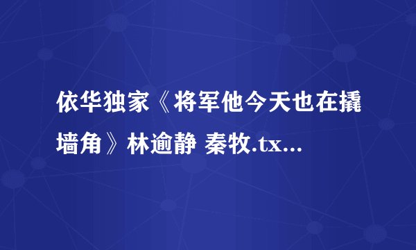 依华独家《将军他今天也在撬墙角》林逾静 秦牧.txt最新章节/全集txt免费下载