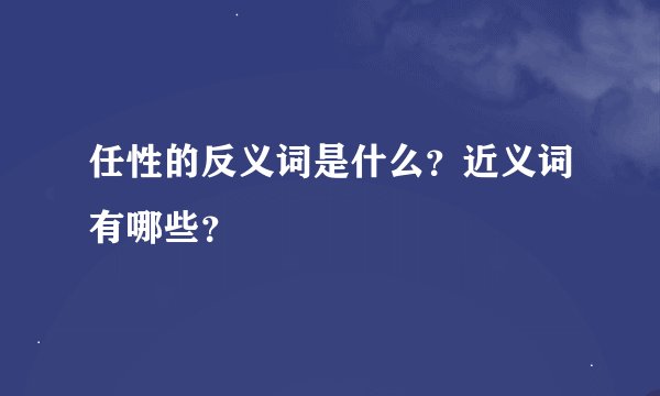 任性的反义词是什么？近义词有哪些？