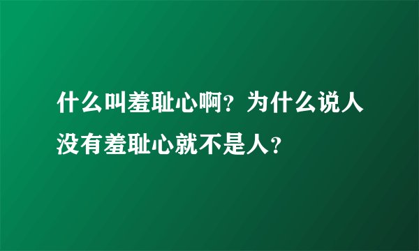 什么叫羞耻心啊？为什么说人没有羞耻心就不是人？