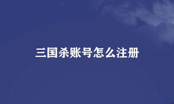 三国杀账号怎么注册