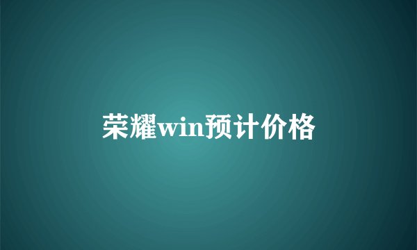 荣耀win预计价格
