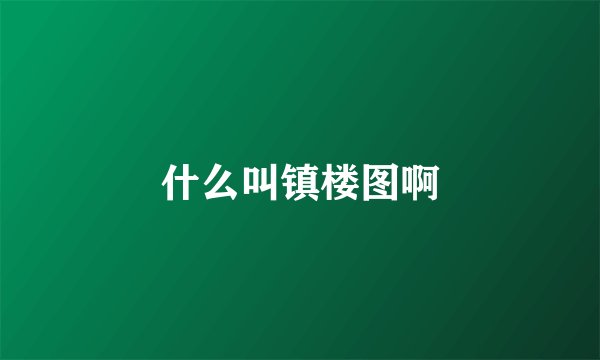 什么叫镇楼图啊