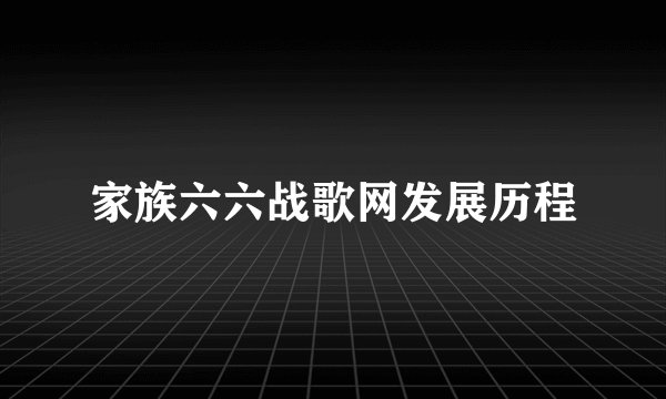 家族六六战歌网发展历程