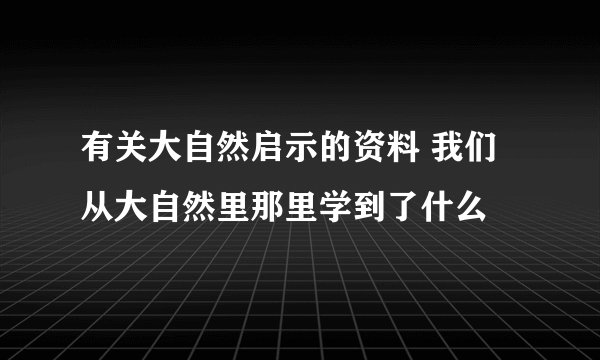 有关大自然启示的资料 我们从大自然里那里学到了什么