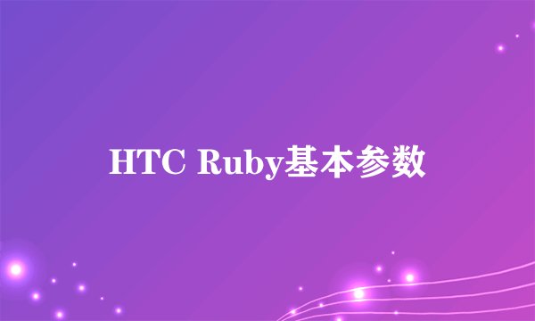 HTC Ruby基本参数