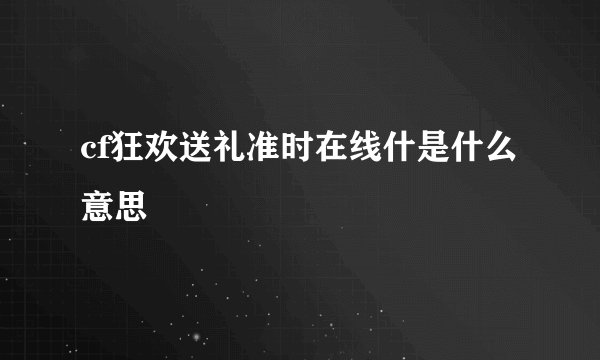 cf狂欢送礼准时在线什是什么意思
