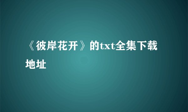 《彼岸花开》的txt全集下载地址