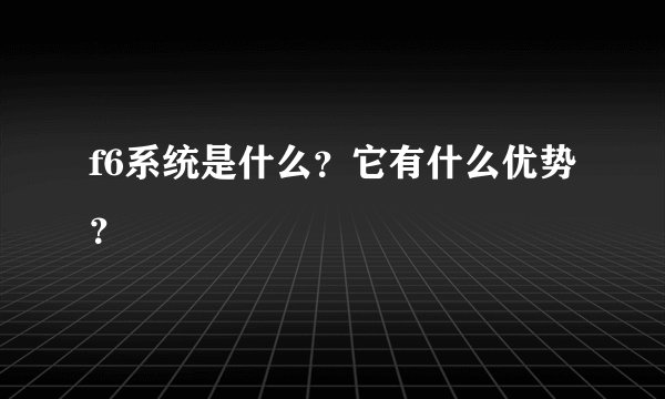 f6系统是什么？它有什么优势？
