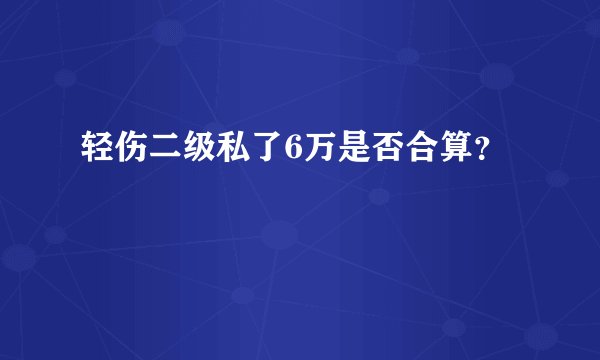 轻伤二级私了6万是否合算？