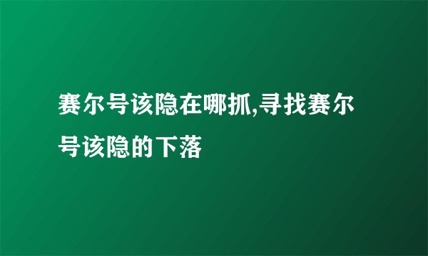 赛尔号该隐在哪抓,寻找赛尔号该隐的下落