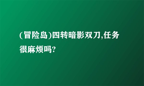 (冒险岛)四转暗影双刀,任务很麻烦吗?