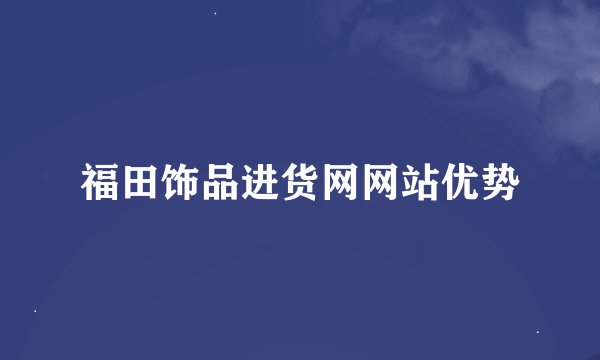 福田饰品进货网网站优势