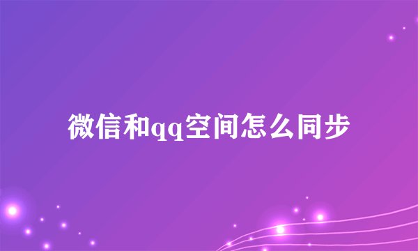 微信和qq空间怎么同步