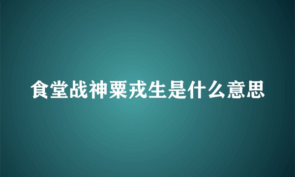 食堂战神粟戎生是什么意思