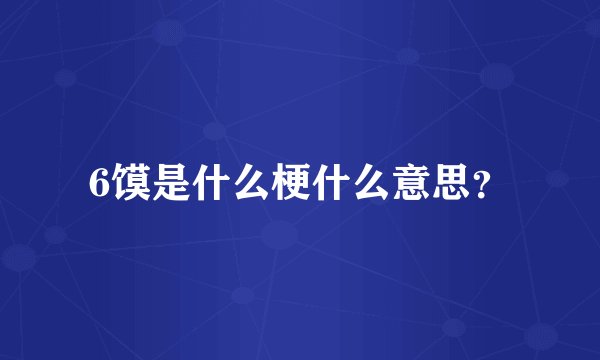 6馍是什么梗什么意思？