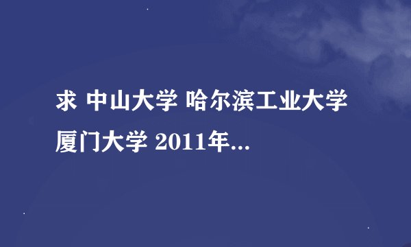 求 中山大学 哈尔滨工业大学 厦门大学 2011年 在陕西的录取分数线~