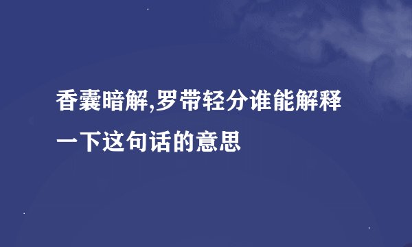 香囊暗解,罗带轻分谁能解释一下这句话的意思