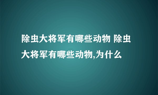 除虫大将军有哪些动物 除虫大将军有哪些动物,为什么