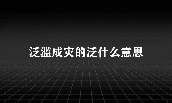泛滥成灾的泛什么意思