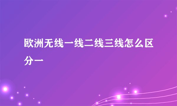 欧洲无线一线二线三线怎么区分一