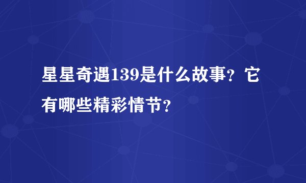 星星奇遇139是什么故事？它有哪些精彩情节？