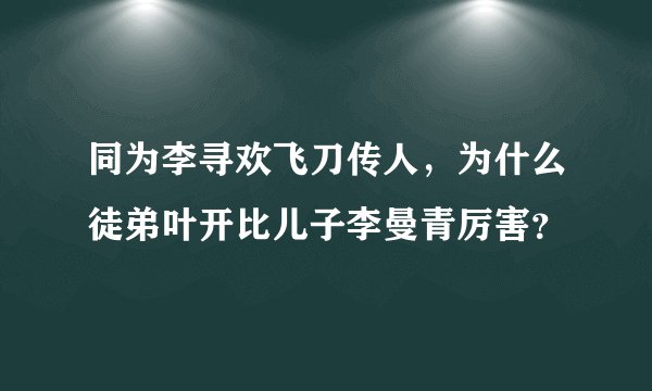 同为李寻欢飞刀传人，为什么徒弟叶开比儿子李曼青厉害？