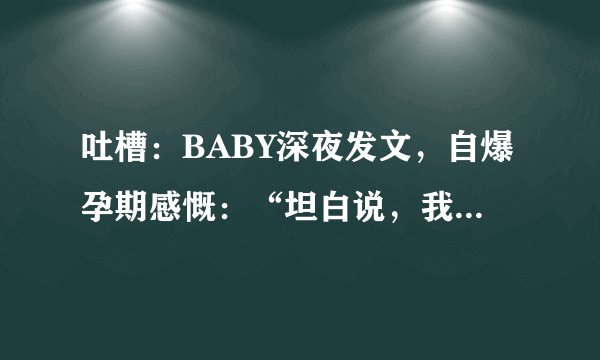 吐槽：BABY深夜发文，自爆孕期感慨：“坦白说，我还没有做好准备