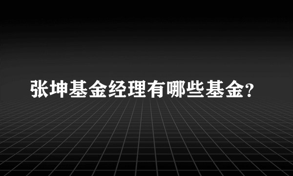 张坤基金经理有哪些基金？