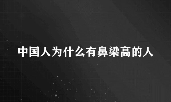 中国人为什么有鼻梁高的人