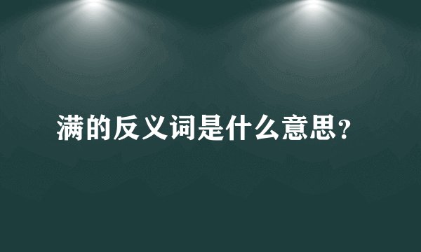 满的反义词是什么意思？