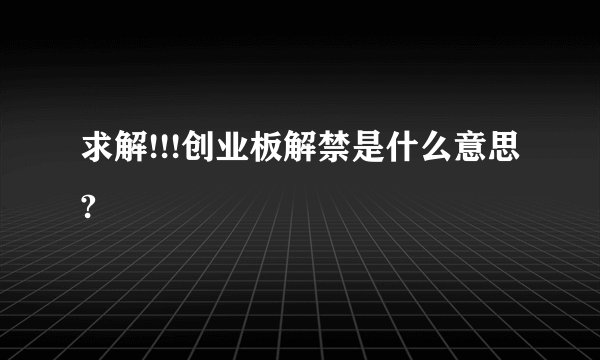 求解!!!创业板解禁是什么意思?