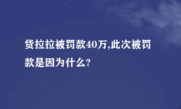 货拉拉被罚款40万,此次被罚款是因为什么?