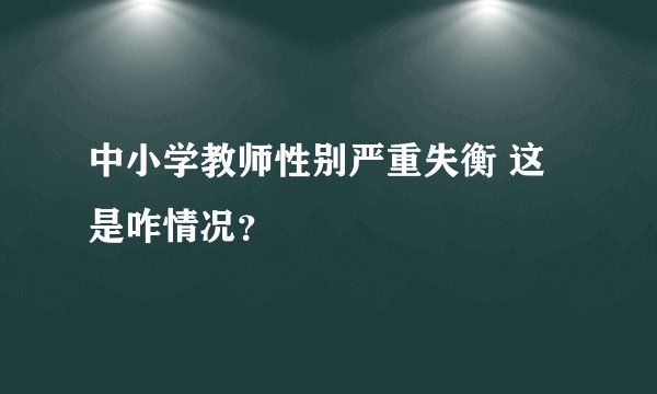 中小学教师性别严重失衡 这是咋情况？
