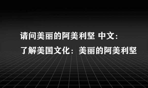 请问美丽的阿美利坚 中文：了解美国文化：美丽的阿美利坚