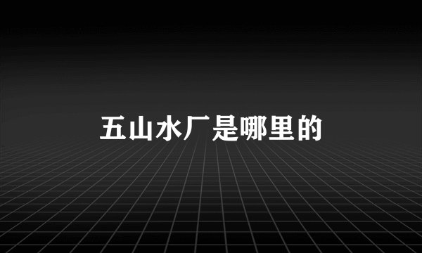 五山水厂是哪里的