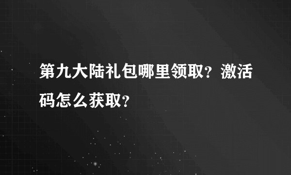 第九大陆礼包哪里领取?激活码怎么获取?