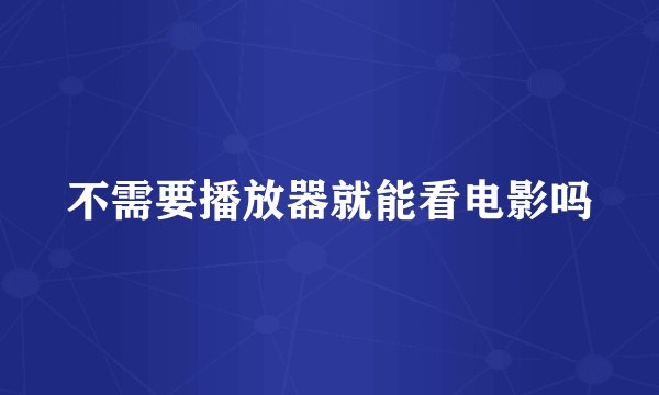 不需要播放器就能看电影吗