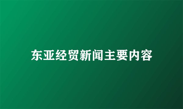 东亚经贸新闻主要内容