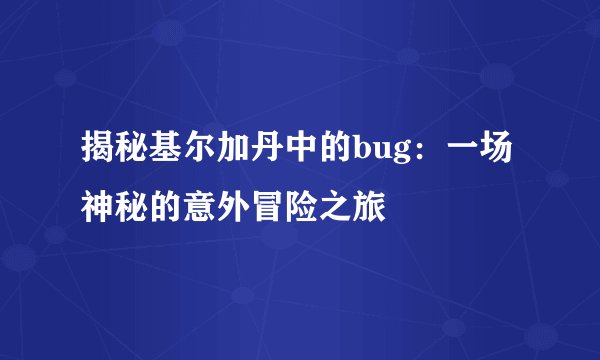 揭秘基尔加丹中的bug:一场神秘的意外冒险之旅