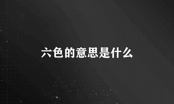 六色的意思是什么