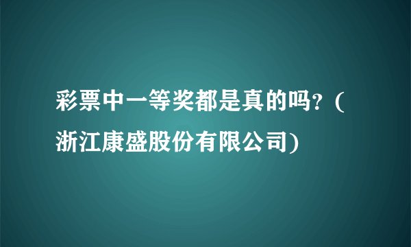 彩票中一等奖都是真的吗？(浙江康盛股份有限公司)