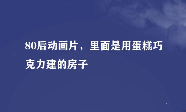 80后动画片，里面是用蛋糕巧克力建的房子