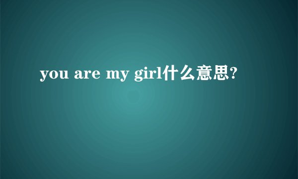 you are my girl什么意思?